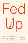 Fed Up: What Evolution Reveals About Food, Diet, Health, and Eating Well
